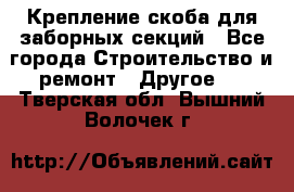 Крепление-скоба для заборных секций - Все города Строительство и ремонт » Другое   . Тверская обл.,Вышний Волочек г.